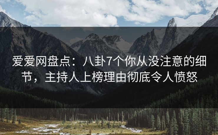 爱爱网盘点:八卦7个你从没注意的细节,主持人上榜理由彻底令人愤怒