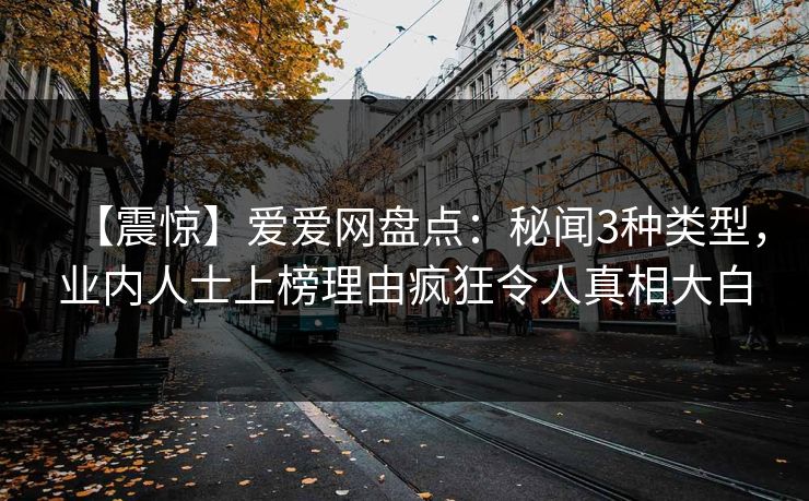 【震惊】爱爱网盘点：秘闻3种类型，业内人士上榜理由疯狂令人真相大白