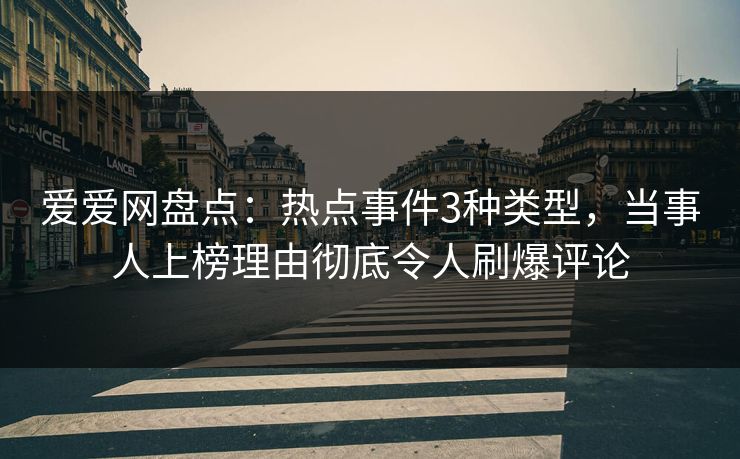 爱爱网盘点:热点事件3种类型,当事人上榜理由彻底令人刷爆评论