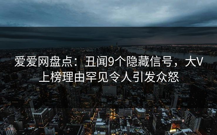 爱爱网盘点:丑闻9个隐藏信号,大V上榜理由罕见令人引发众怒
