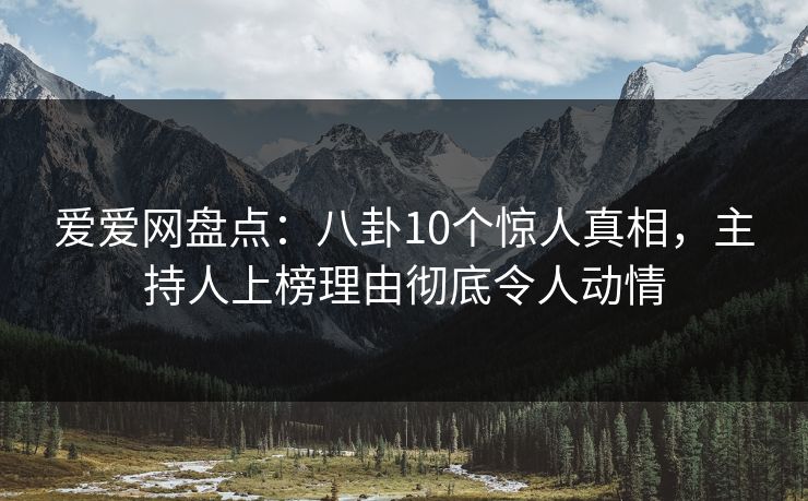 爱爱网盘点:八卦10个惊人真相,主持人上榜理由彻底令人动情
