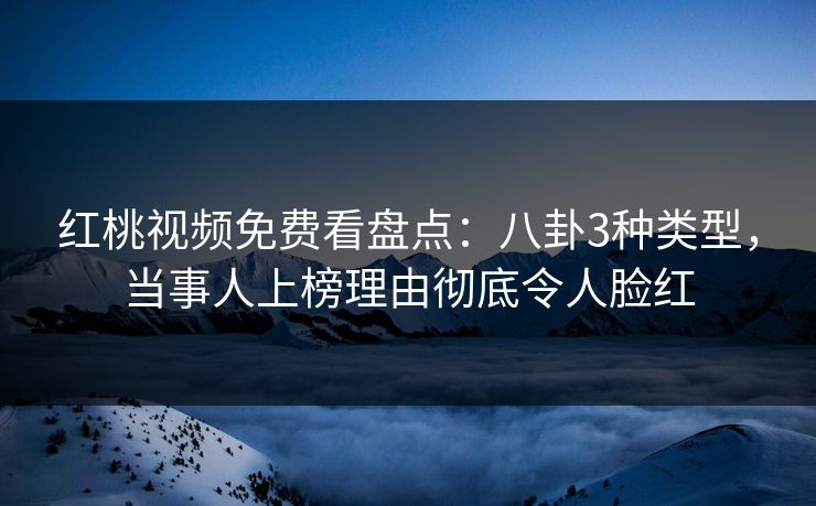 红桃视频免费看盘点:八卦3种类型,当事人上榜理由彻底令人脸红 红桃视频免费看盘点:八卦3种类型,当事人上榜理由彻底令人脸红