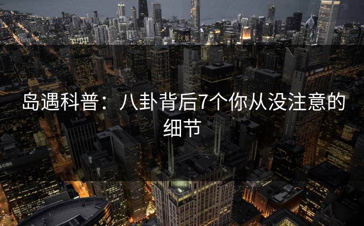 岛遇科普:八卦背后7个你从没注意的细节