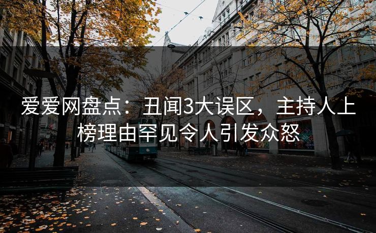 爱爱网盘点:丑闻3大误区,主持人上榜理由罕见令人引发众怒