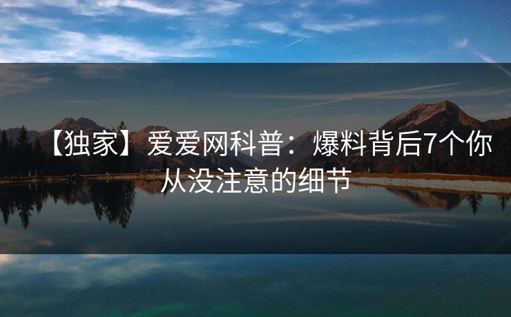 【独家】爱爱网科普:爆料背后7个你从没注意的细节 【独家】爱爱网科普:爆料背后7个你从没注意的细节