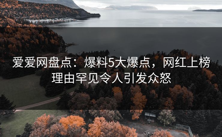 爱爱网盘点：爆料5大爆点，网红上榜理由罕见令人引发众怒