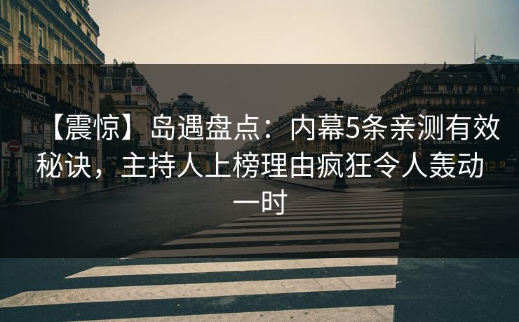 【震惊】岛遇盘点:内幕5条亲测有效秘诀,主持人上榜理由疯狂令人轰动一时